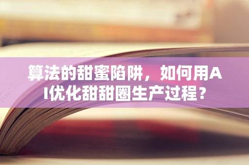 算法的甜蜜陷阱，如何用AI优化甜甜圈生产过程？