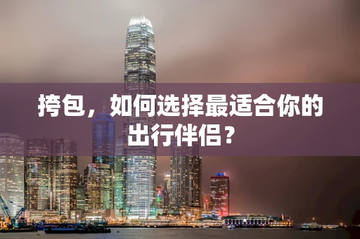 挎包，如何选择最适合你的出行伴侣？
