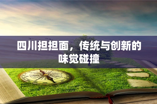 四川担担面，传统与创新的味觉碰撞