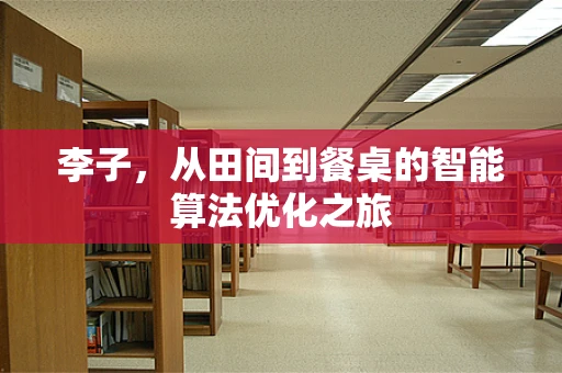 李子，从田间到餐桌的智能算法优化之旅