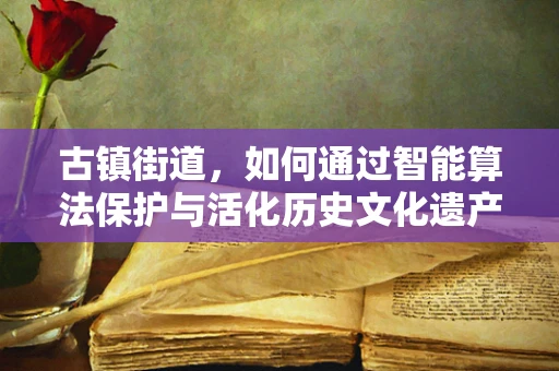古镇街道，如何通过智能算法保护与活化历史文化遗产？