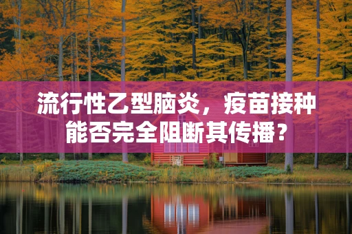 流行性乙型脑炎，疫苗接种能否完全阻断其传播？