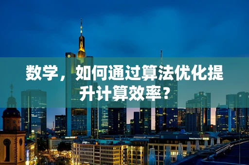 数学，如何通过算法优化提升计算效率？