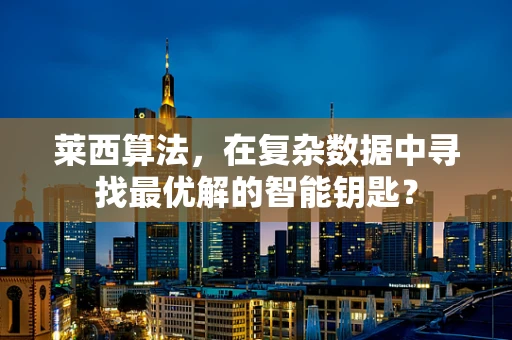 莱西算法，在复杂数据中寻找最优解的智能钥匙？