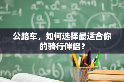 公路车，如何选择最适合你的骑行伴侣？
