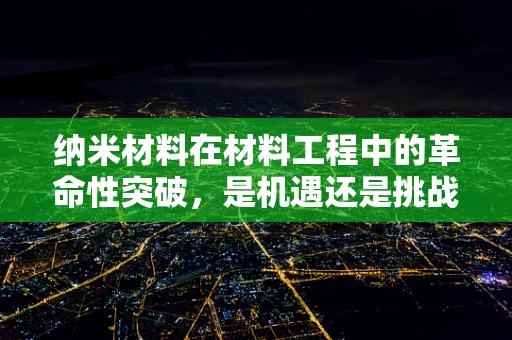 纳米材料在材料工程中的革命性突破，是机遇还是挑战？