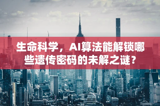 生命科学，AI算法能解锁哪些遗传密码的未解之谜？