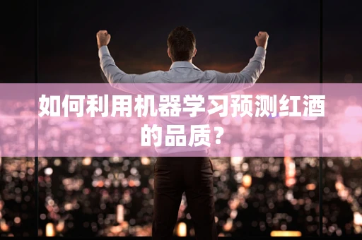 如何利用机器学习预测红酒的品质？