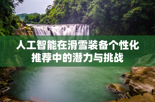 人工智能在滑雪装备个性化推荐中的潜力与挑战
