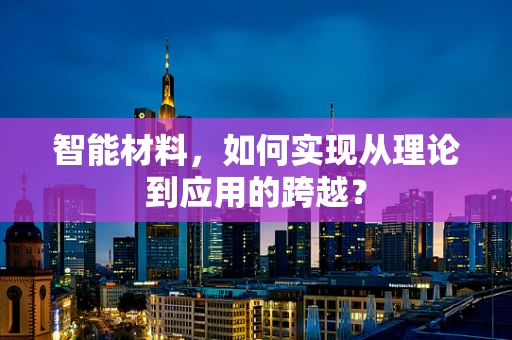 智能材料，如何实现从理论到应用的跨越？