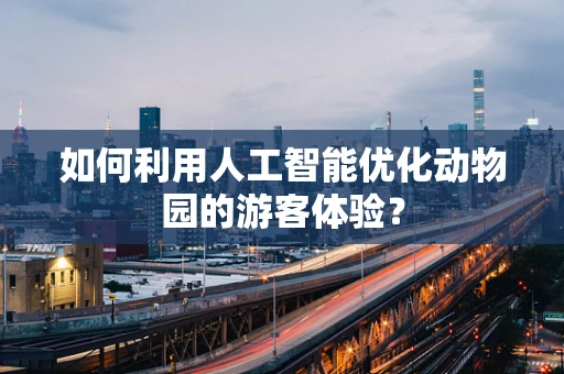 如何利用人工智能优化动物园的游客体验？