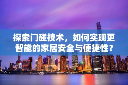 探索门碰技术，如何实现更智能的家居安全与便捷性？