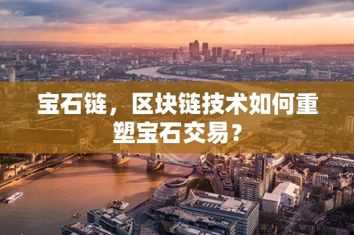 宝石链，区块链技术如何重塑宝石交易？