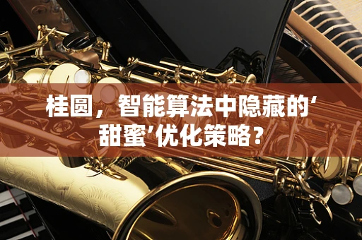 桂圆，智能算法中隐藏的‘甜蜜’优化策略？