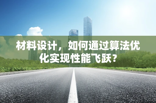 材料设计，如何通过算法优化实现性能飞跃？