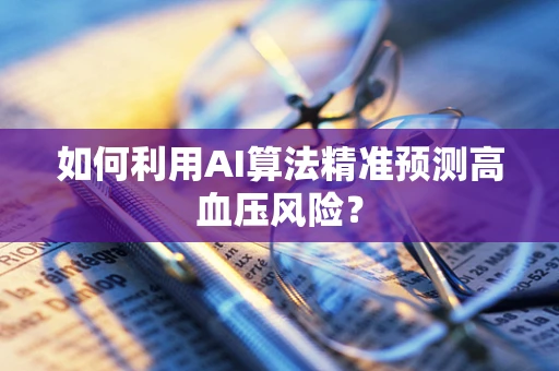 如何利用AI算法精准预测高血压风险？