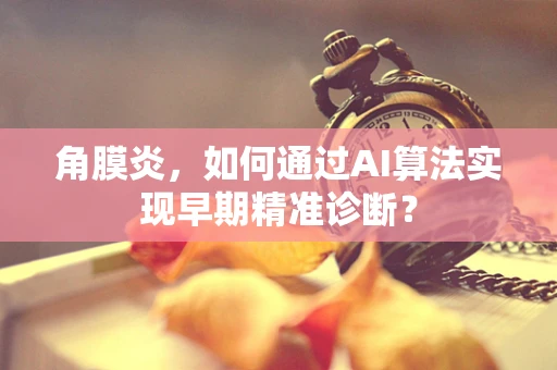 角膜炎，如何通过AI算法实现早期精准诊断？