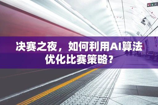 决赛之夜，如何利用AI算法优化比赛策略？