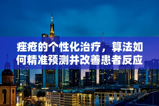 痤疮的个性化治疗，算法如何精准预测并改善患者反应？