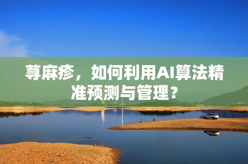 荨麻疹，如何利用AI算法精准预测与管理？