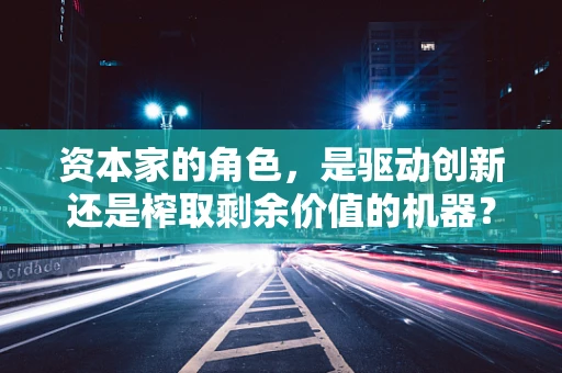资本家的角色，是驱动创新还是榨取剩余价值的机器？
