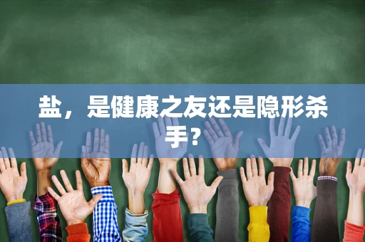 盐，是健康之友还是隐形杀手？
