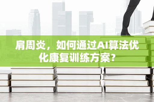 肩周炎，如何通过AI算法优化康复训练方案？