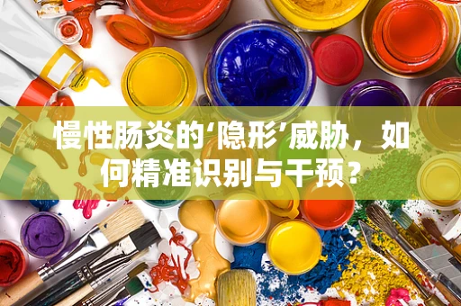 慢性肠炎的‘隐形’威胁，如何精准识别与干预？