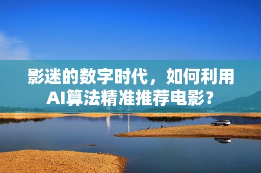 影迷的数字时代，如何利用AI算法精准推荐电影？