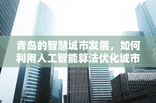 青岛的智慧城市发展，如何利用人工智能算法优化城市管理？