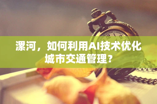 漯河，如何利用AI技术优化城市交通管理？