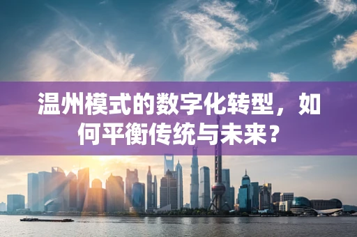 温州模式的数字化转型，如何平衡传统与未来？