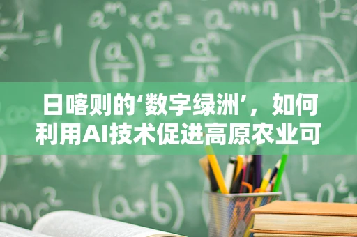 日喀则的‘数字绿洲’，如何利用AI技术促进高原农业可持续发展？
