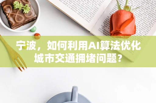 宁波，如何利用AI算法优化城市交通拥堵问题？