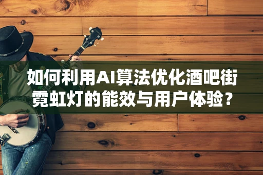 如何利用AI算法优化酒吧街霓虹灯的能效与用户体验？
