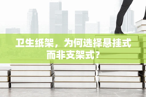 卫生纸架，为何选择悬挂式而非支架式？