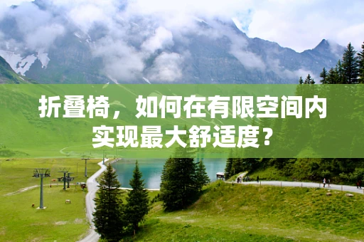 折叠椅，如何在有限空间内实现最大舒适度？