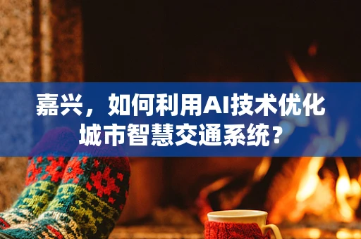 嘉兴，如何利用AI技术优化城市智慧交通系统？