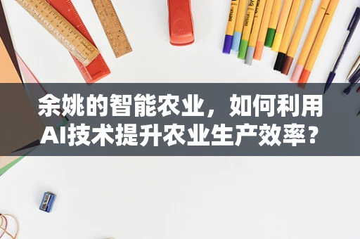 余姚的智能农业，如何利用AI技术提升农业生产效率？