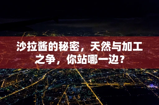 沙拉酱的秘密，天然与加工之争，你站哪一边？