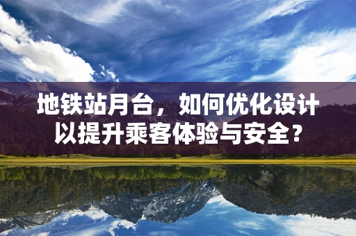 地铁站月台，如何优化设计以提升乘客体验与安全？
