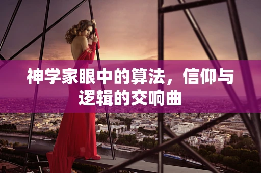 神学家眼中的算法，信仰与逻辑的交响曲