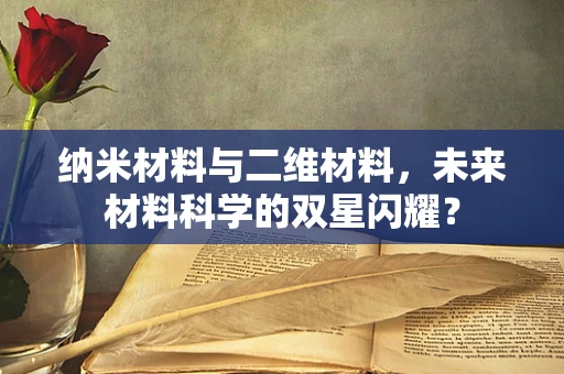 纳米材料与二维材料，未来材料科学的双星闪耀？