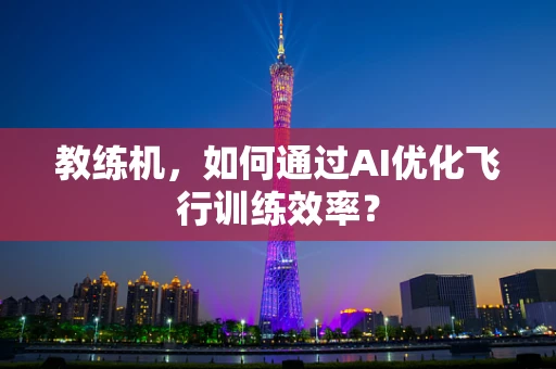 教练机，如何通过AI优化飞行训练效率？