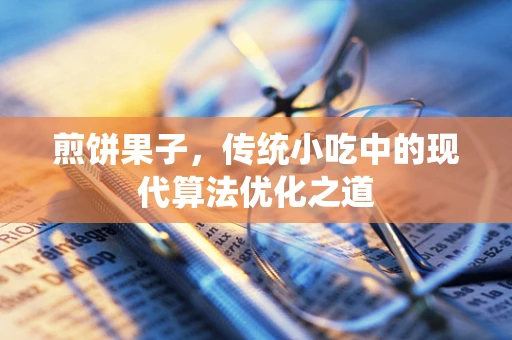 煎饼果子，传统小吃中的现代算法优化之道