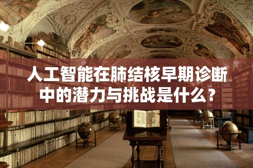人工智能在肺结核早期诊断中的潜力与挑战是什么？