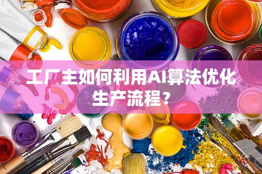 工厂主如何利用AI算法优化生产流程？