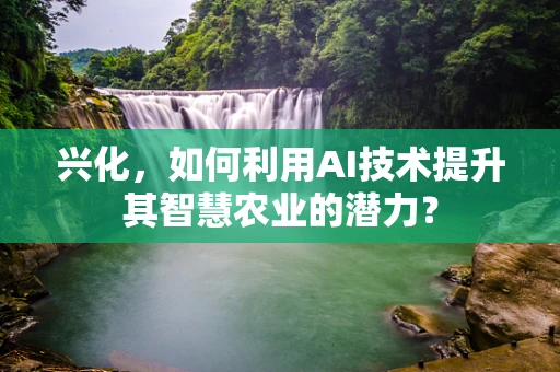 兴化，如何利用AI技术提升其智慧农业的潜力？