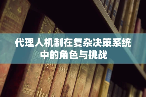 代理人机制在复杂决策系统中的角色与挑战