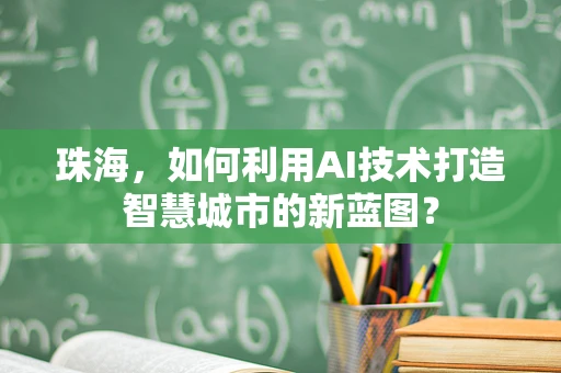 珠海，如何利用AI技术打造智慧城市的新蓝图？